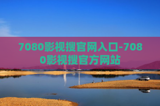 7080影视搜官网入口-7080影视搜官方网站