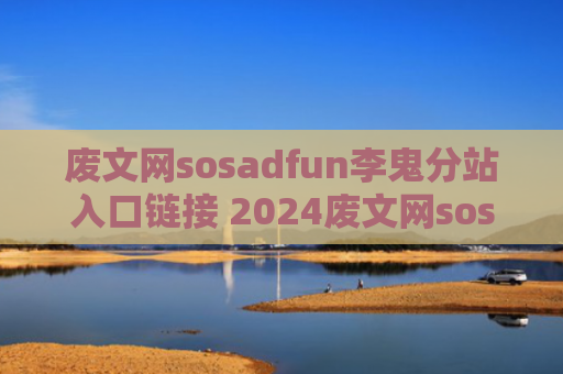 废文网sosadfun李鬼分站入口链接 2024废文网sosadfun李鬼分站防走失链接