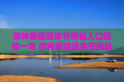 原神蒙德温泉节网址入口链接一览 原神蒙德温泉节网址入口链接是什么