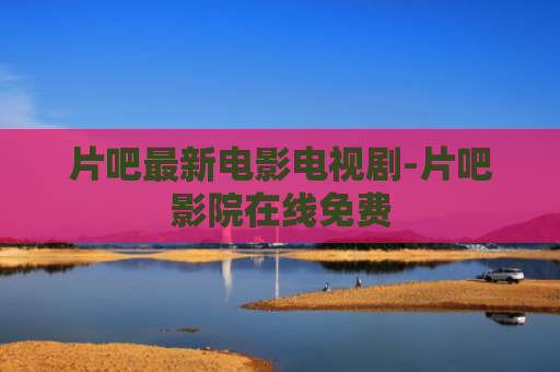 片吧最新电影电视剧-片吧影院在线免费