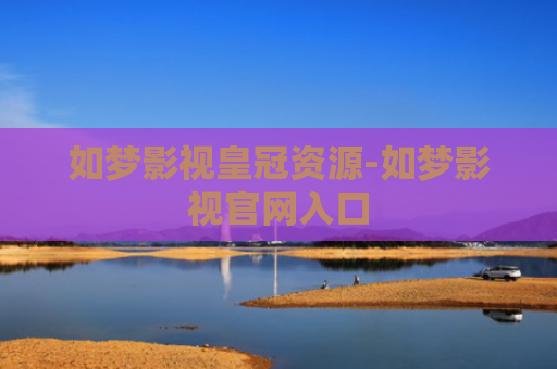 如梦影视皇冠资源-如梦影视官网入口