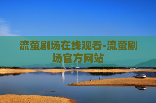 流萤剧场在线观看-流萤剧场官方网站