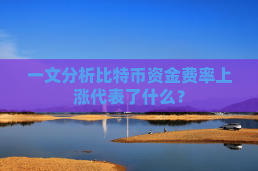 一文分析比特币资金费率上涨代表了什么？
