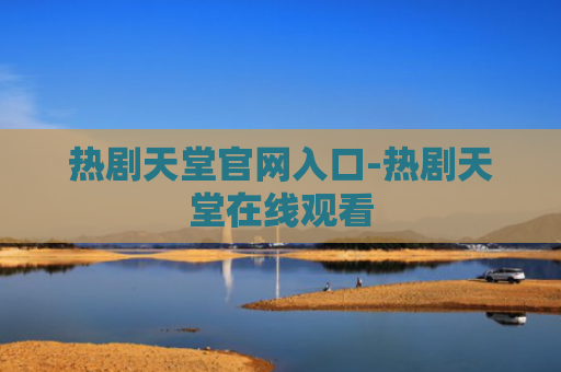 热剧天堂官网入口-热剧天堂在线观看