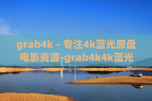 grab4k - 专注4k蓝光原盘电影资源-grab4k4k蓝光原盘1080p高清电影