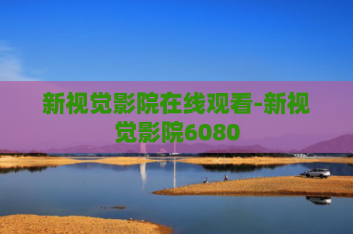 新视觉影院在线观看-新视觉影院6080