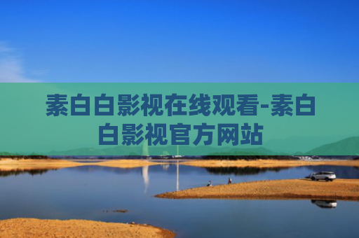 素白白影视在线观看-素白白影视官方网站