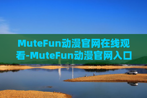 MuteFun动漫官网在线观看-MuteFun动漫官网入口
