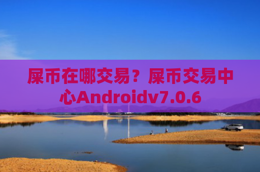 屎币在哪交易？屎币交易中心Androidv7.0.6