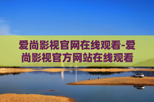 爱尚影视官网在线观看-爱尚影视官方网站在线观看