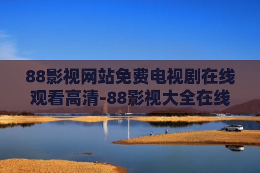 88影视网站免费电视剧在线观看高清-88影视大全在线观看电视剧免费观看