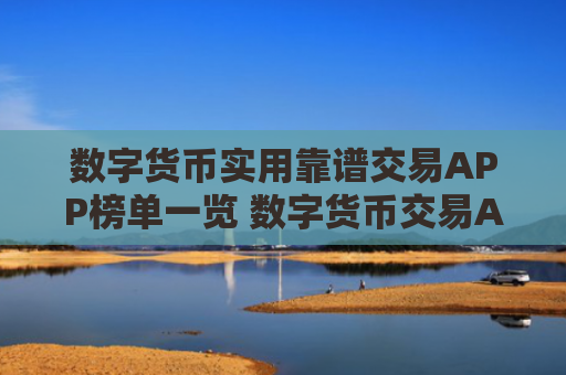 数字货币实用靠谱交易APP榜单一览 数字货币交易APP全球领先大全
