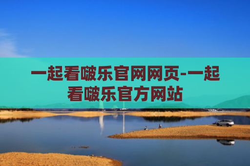 一起看啵乐官网网页-一起看啵乐官方网站