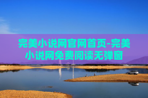 完美小说网官网首页-完美小说网免费阅读无弹窗