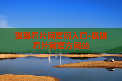 琪琪看片网官网入口-琪琪看片网官方网站