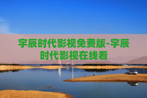 宇辰时代影视免费版-宇辰时代影视在线看