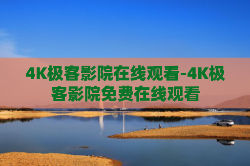 4K极客影院在线观看-4K极客影院免费在线观看