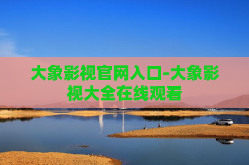 大象影视官网入口-大象影视大全在线观看