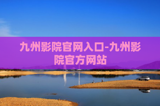 九州影院官网入口-九州影院官方网站