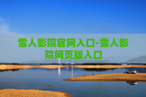 雪人影院官网入口-雪人影院网页版入口
