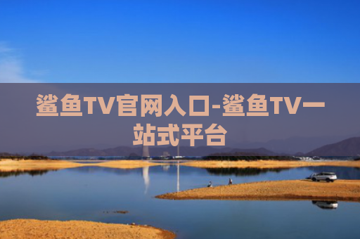 鲨鱼TV官网入口-鲨鱼TV一站式平台