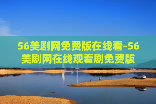 56美剧网免费版在线看-56美剧网在线观看剧免费版