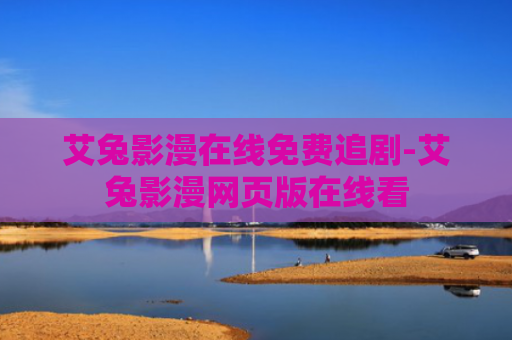 艾兔影漫在线免费追剧-艾兔影漫网页版在线看