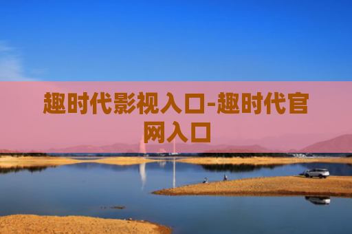 趣时代影视入口-趣时代官网入口