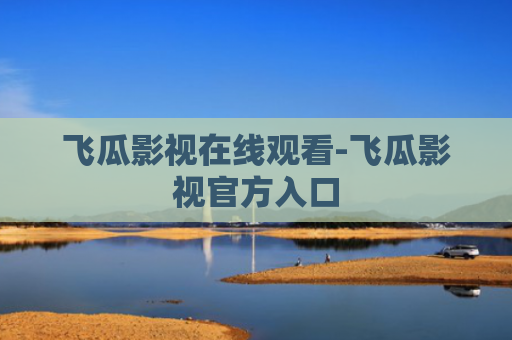 飞瓜影视在线观看-飞瓜影视官方入口