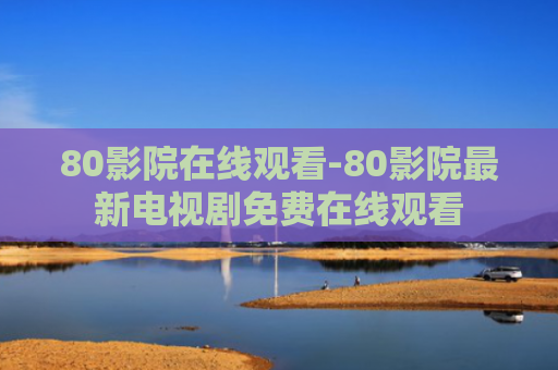 80影院在线观看-80影院最新电视剧免费在线观看