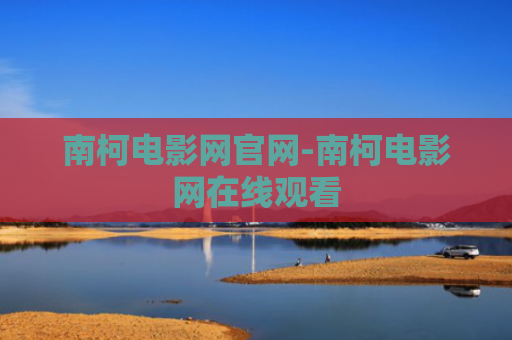南柯电影网官网-南柯电影网在线观看