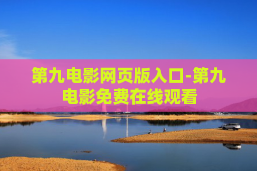 第九电影网页版入口-第九电影免费在线观看
