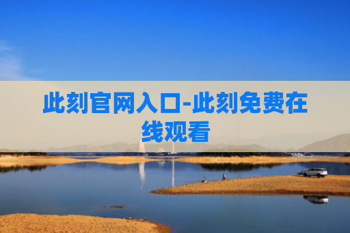 此刻官网入口-此刻免费在线观看