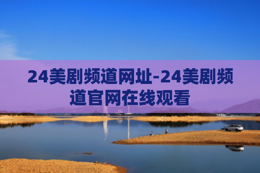 24美剧频道网址-24美剧频道官网在线观看