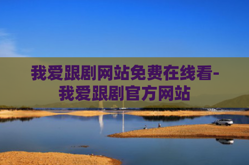 我爱跟剧网站免费在线看-我爱跟剧官方网站