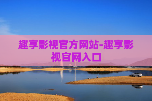 趣享影视官方网站-趣享影视官网入口