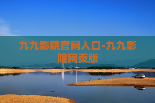 九九影院官网入口-九九影院网页版
