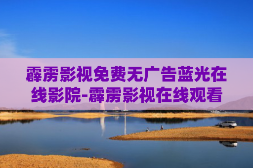 霹雳影视免费无广告蓝光在线影院-霹雳影视在线观看