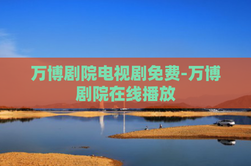 万博剧院电视剧免费-万博剧院在线播放