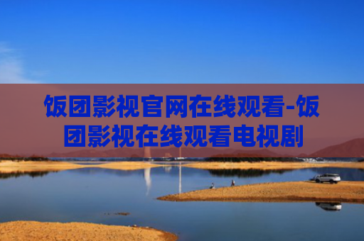 饭团影视官网在线观看-饭团影视在线观看电视剧