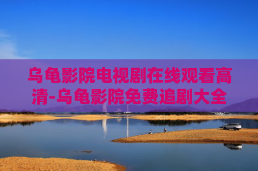 乌龟影院电视剧在线观看高清-乌龟影院免费追剧大全在线观看