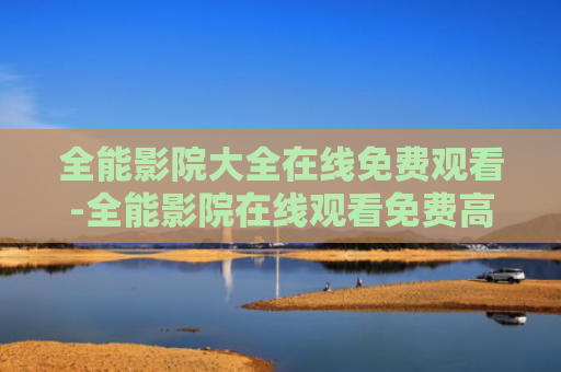全能影院大全在线免费观看-全能影院在线观看免费高清版