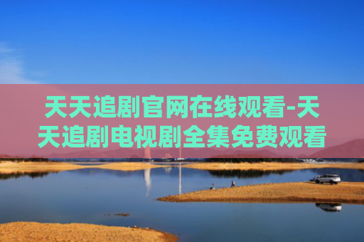 天天追剧官网在线观看-天天追剧电视剧全集免费观看