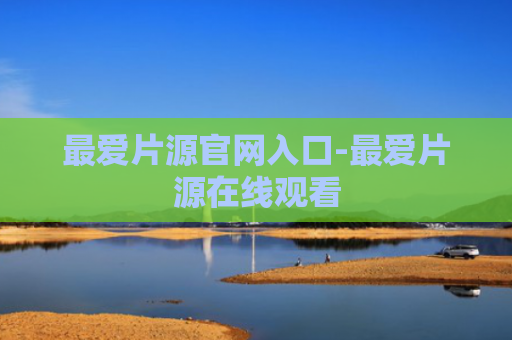最爱片源官网入口-最爱片源在线观看
