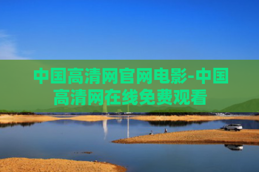 中国高清网官网电影-中国高清网在线免费观看