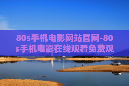 80s手机电影网站官网-80s手机电影在线观看免费观看