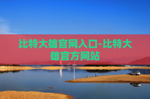 比特大雄官网入口-比特大雄官方网站