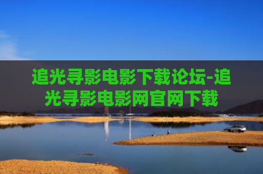 追光寻影电影下载论坛-追光寻影电影网官网下载