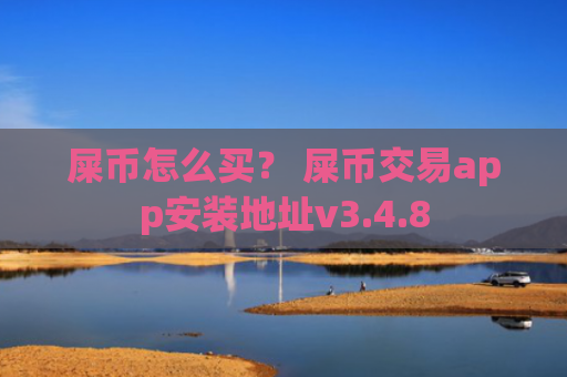 屎币怎么买？ 屎币交易app安装地址v3.4.8