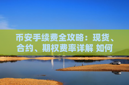 币安手续费全攻略：现货、合约、期权费率详解 如何节省至少40%手续费